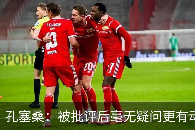 孔塞桑：被批评后毫无疑问更有动力，答案揭晓之前我们要证明能力
